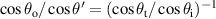 $\cos\theta_{\rm o}/\cos\theta' = (\cos\theta_{\rm t}/\cos\theta_{\rm i})^{-1}$