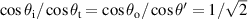 $\cos \theta_{\rm i}/\cos \theta_{\rm t} = \cos \theta_{\rm o}/\cos \theta^{\prime} = 1/\sqrt{2}$