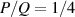 $ P/Q = 1/4 $