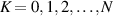 $K = 0,1,2,\ldots,N$