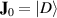 $\mathbf{J}_0 = |D\rangle$