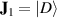 $\mathbf{J}_1 = |D\rangle$