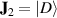 $\mathbf{J}_2 = |D\rangle$