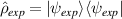 $\hat{\rho}_{exp} = |\psi_{exp}\rangle\langle\psi_{exp}|$