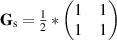 ${ {\mathbf{G}}_{\mathrm{s}} = \frac{1}{2} * \begin{pmatrix} 1&1\\1&1\\ \end{pmatrix}}$