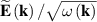 $\widetilde {\mathbf{E}}\left( {\mathbf{k}} \right)/\sqrt {\omega \left( {\mathbf{k}} \right)} $