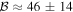 ${ \mathcal B }\approx 46\pm 14$