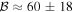${ \mathcal B }\approx 60\pm 18$