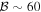 ${ \mathcal B }\sim 60$