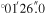 ${}^{\circ }{01}^{{\rm{{\prime} }}}26\mathop{.}\limits^{\unicode{x02033}}0$