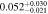 $0.05{2}_{-0.021}^{+0.030}$