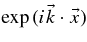 $\exp {(i \vec{k} \cdot \vec{x})}$