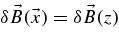 $\delta \vec{B} (\vec{x}) = \delta \vec{B} (z)$