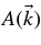 $A (\vec{k})$