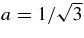 $a=1/\sqrt{3}$