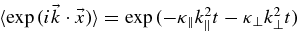 $\langle \exp {(i \vec{k} \cdot \vec{x})}\rangle = \exp {(-\kappa _{\parallel } k_{\parallel }^2 t - \kappa _{\perp } k_{\perp }^2 t)}$