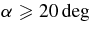 $\mbox{$\alpha $}\ge 20 \deg$