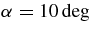$\mbox{$\alpha $}=10 \deg$