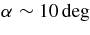 $\mbox{$\alpha $}\sim 10 \deg$