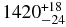 $1420^{+18}_{-24}$