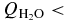 $Q_{{\rm H_2O}} <$