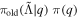 ${\pi }_{\mathrm{old}}(\tilde{{\rm{\Lambda }}}| q)\ \pi (q)$