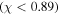 $(\chi \lt 0.89)$