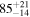 ${85}_{-14}^{+21}$