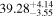 ${39.28}_{-3.55}^{+4.14}$