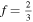 $f=\tfrac{2}{3}$