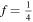 $f=\tfrac{1}{4}$