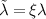 $\tilde{\lambda} = \xi \lambda$