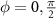 $\phi = 0, \frac{\pi}{2}$