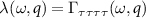 $\lambda(\omega,q) = \Gamma_{\tau\tau\tau\tau}(\omega,q)$