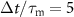 $\Delta t/\tau_\text{m} = 5$