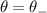 $\theta = \theta_-$
