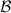 $\mathcal{B}$