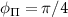 $\phi_{\Pi} = \pi/4$