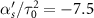 $\alpha_s^{^{\prime}}/\tau_0^2 = -7.5$