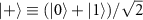 $|+\rangle\equiv(|0\rangle+|1\rangle)/\sqrt{2}$