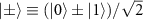 $|\pm\rangle\equiv(|0\rangle\pm|1\rangle)/\sqrt{2}$
