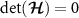 $\textrm{det}(\boldsymbol{\mathcal{H}}) = 0$