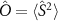 $\hat{O} = \langle \hat{S}^{2} \rangle $
