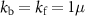 $k_{\mathrm{b}} = k_{\mathrm{f}} = 1\mu$