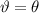 $\vartheta = \theta$