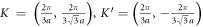 $K\,=\,\left(\tfrac{2\pi }{3a},\tfrac{2\pi }{3\sqrt{3}a}\right),K^{\prime} =\left(\tfrac{2\pi }{3a},-\tfrac{2\pi }{3\sqrt{3}a}\right)$