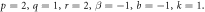 $p=2,q=1,r=2,\beta =-1,b=-1,k=1.$