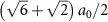 $\left( {\sqrt 6 + \sqrt 2 } \right){a_0}/2$