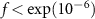 $f \lt \text{exp}(10^{-6})$