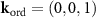 $\mathbf{k}_\textrm{ord} = (0,0,1)$